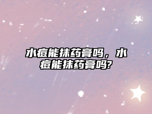 水痘能抹藥膏嗎，水痘能抹藥膏嗎?