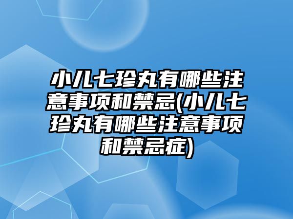 小兒七珍丸有哪些注意事項(xiàng)和禁忌(小兒七珍丸有哪些注意事項(xiàng)和禁忌癥)