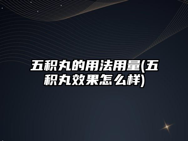 五積丸的用法用量(五積丸效果怎么樣)