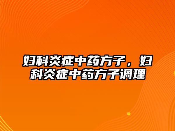 婦科炎癥中藥方子，婦科炎癥中藥方子調理