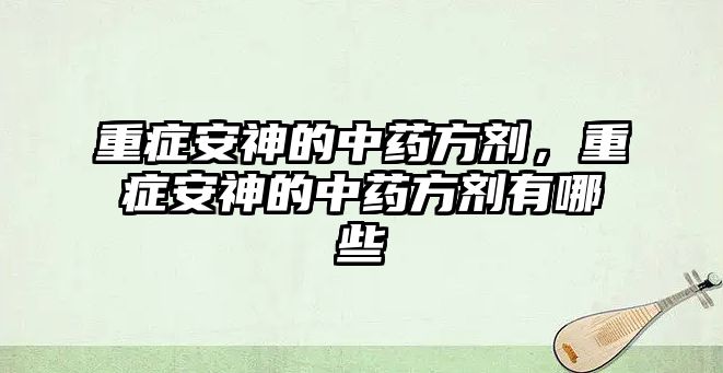 重癥安神的中藥方劑，重癥安神的中藥方劑有哪些