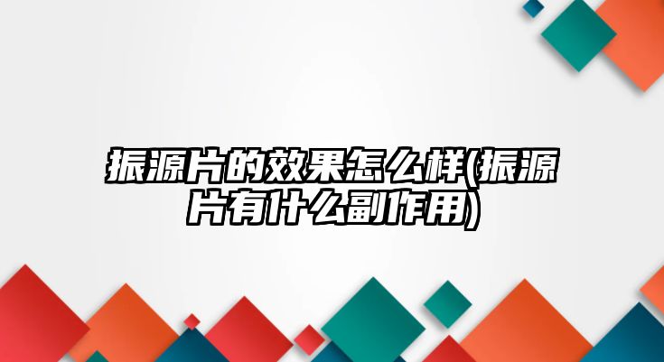 振源片的效果怎么樣(振源片有什么副作用)