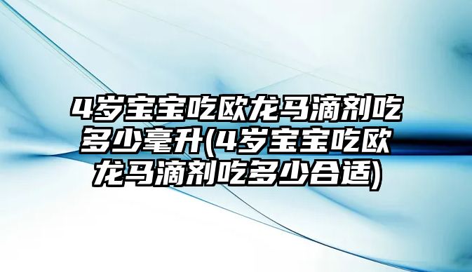 4歲寶寶吃歐龍馬滴劑吃多少毫升(4歲寶寶吃歐龍馬滴劑吃多少合適)