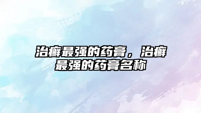 治癬最強(qiáng)的藥膏，治癬最強(qiáng)的藥膏名稱(chēng)