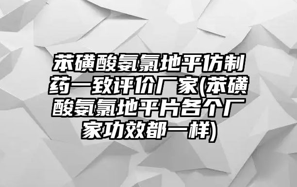 苯磺酸氨氯地平仿制藥一致評價(jià)廠家(苯磺酸氨氯地平片各個(gè)廠家功效都一樣)