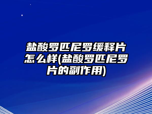 鹽酸羅匹尼羅緩釋片怎么樣(鹽酸羅匹尼羅片的副作用)