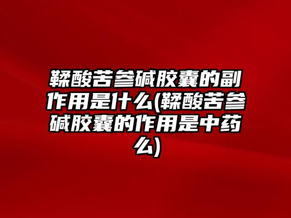 鞣酸苦參堿膠囊的副作用是什么(鞣酸苦參堿膠囊的作用是中藥么)