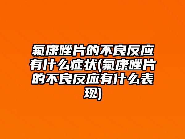 氟康唑片的不良反應有什么癥狀(氟康唑片的不良反應有什么表現(xiàn))