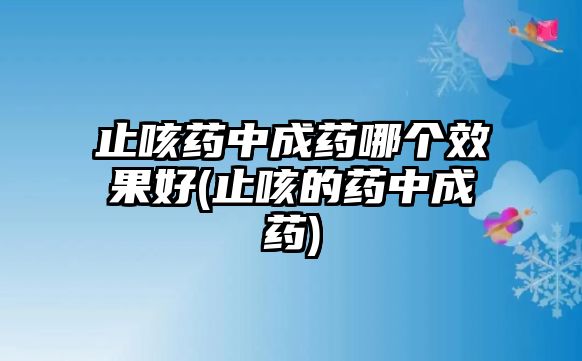 止咳藥中成藥哪個(gè)效果好(止咳的藥中成藥)