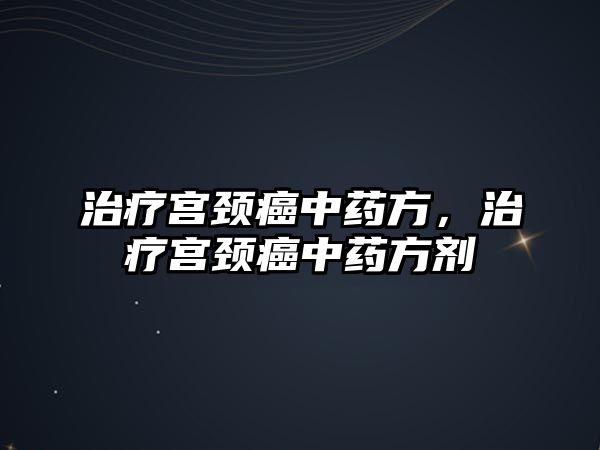 治療宮頸癌中藥方，治療宮頸癌中藥方劑