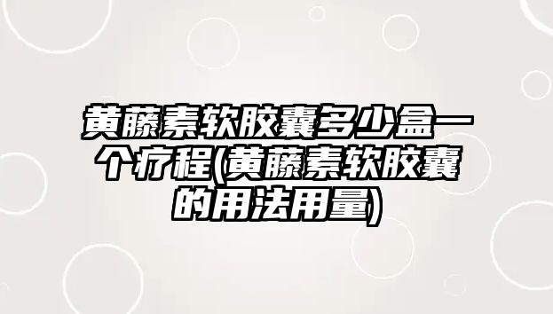 黃藤素軟膠囊多少盒一個(gè)療程(黃藤素軟膠囊的用法用量)