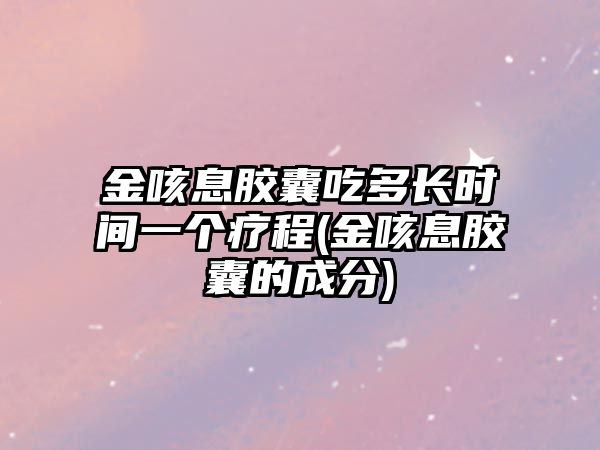 金咳息膠囊吃多長(zhǎng)時(shí)間一個(gè)療程(金咳息膠囊的成分)