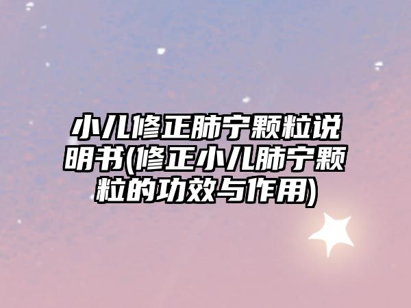 小兒修正肺寧顆粒說明書(修正小兒肺寧顆粒的功效與作用)