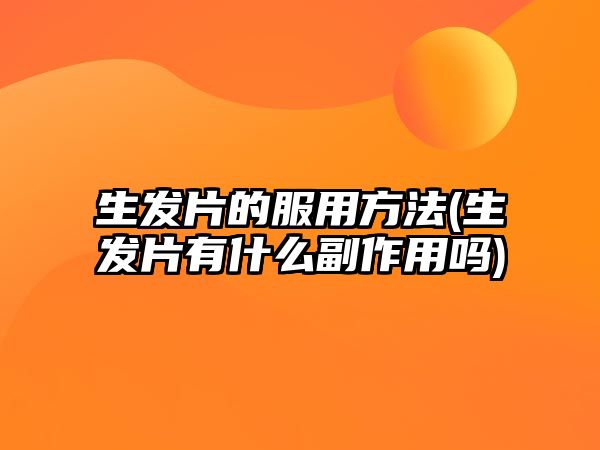 生發(fā)片的服用方法(生發(fā)片有什么副作用嗎)