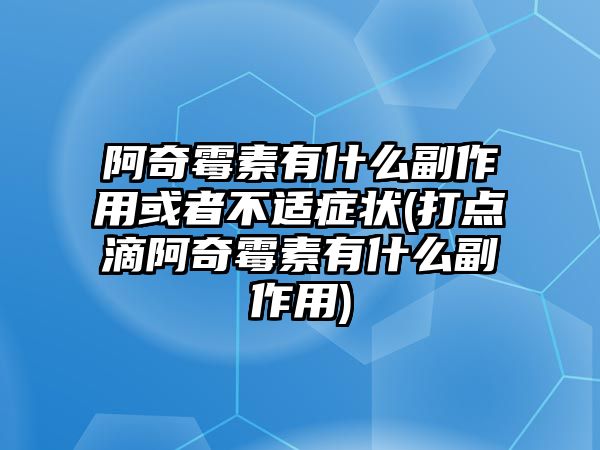 阿奇霉素有什么副作用或者不適癥狀(打點滴阿奇霉素有什么副作用)