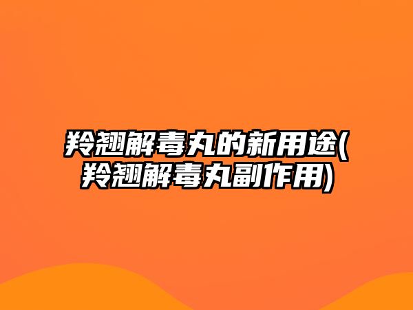 羚翹解毒丸的新用途(羚翹解毒丸副作用)