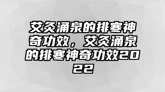 艾灸涌泉的排寒神奇功效，艾灸涌泉的排寒神奇功效2022