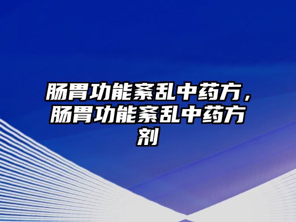 腸胃功能紊亂中藥方，腸胃功能紊亂中藥方劑