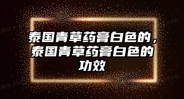 泰國青草藥膏白色的，泰國青草藥膏白色的功效