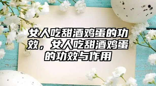 女人吃甜酒雞蛋的功效，女人吃甜酒雞蛋的功效與作用