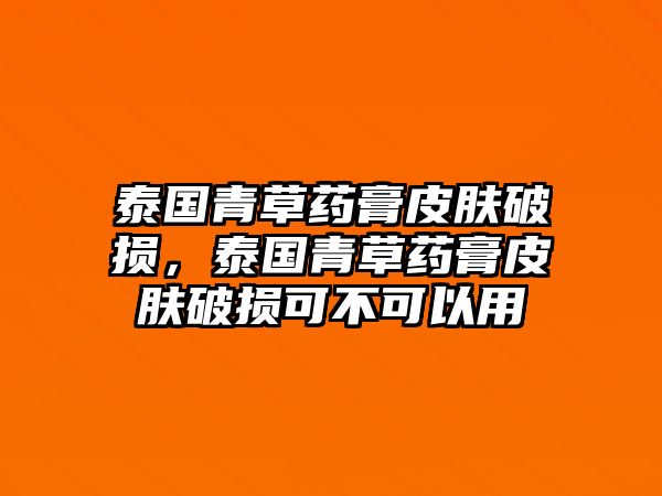 泰國青草藥膏皮膚破損，泰國青草藥膏皮膚破損可不可以用