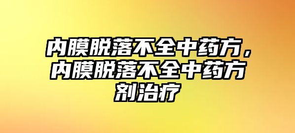 內(nèi)膜脫落不全中藥方，內(nèi)膜脫落不全中藥方劑治療