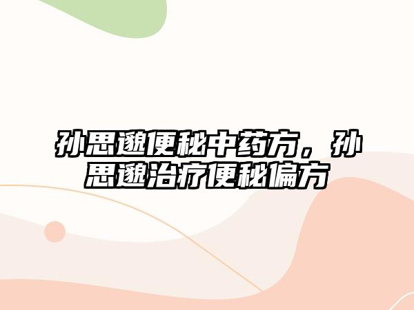 孫思邈便秘中藥方，孫思邈治療便秘偏方