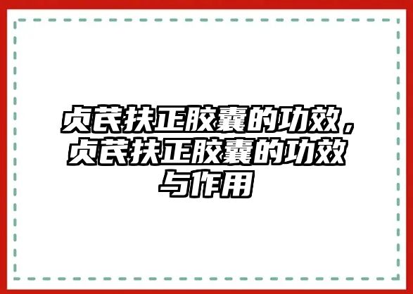 貞芪扶正膠囊的功效，貞芪扶正膠囊的功效與作用