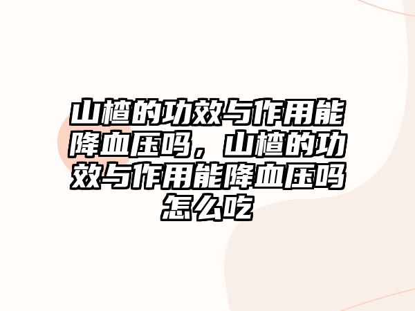 山楂的功效與作用能降血壓?jiǎn)?，山楂的功效與作用能降血壓?jiǎn)嵩趺闯? class=