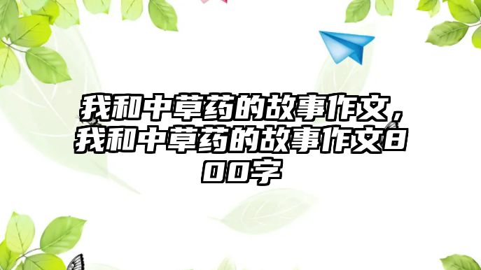 我和中草藥的故事作文，我和中草藥的故事作文800字