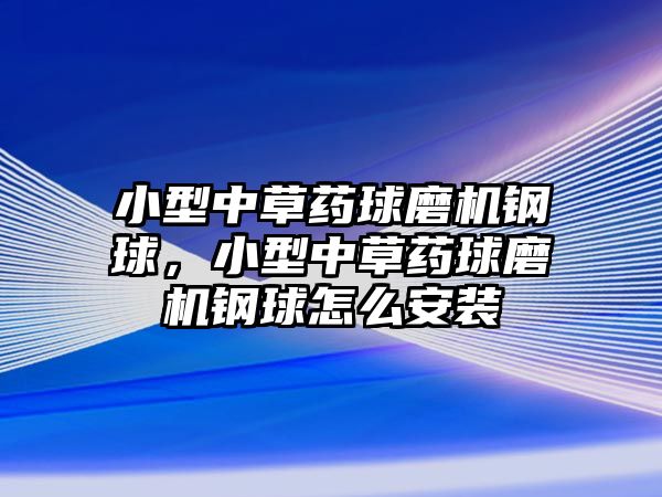 小型中草藥球磨機鋼球，小型中草藥球磨機鋼球怎么安裝