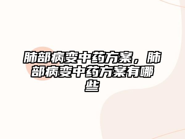 肺部病變中藥方案，肺部病變中藥方案有哪些