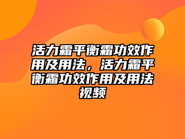 活力霜平衡霜功效作用及用法，活力霜平衡霜功效作用及用法視頻