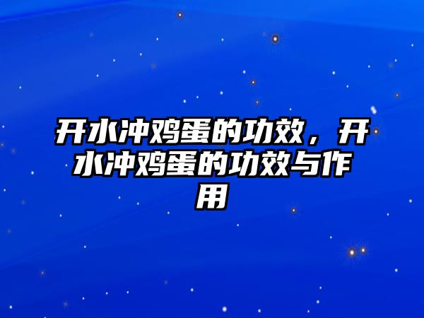 開水沖雞蛋的功效，開水沖雞蛋的功效與作用