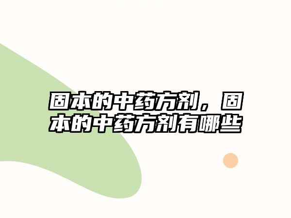 固本的中藥方劑，固本的中藥方劑有哪些