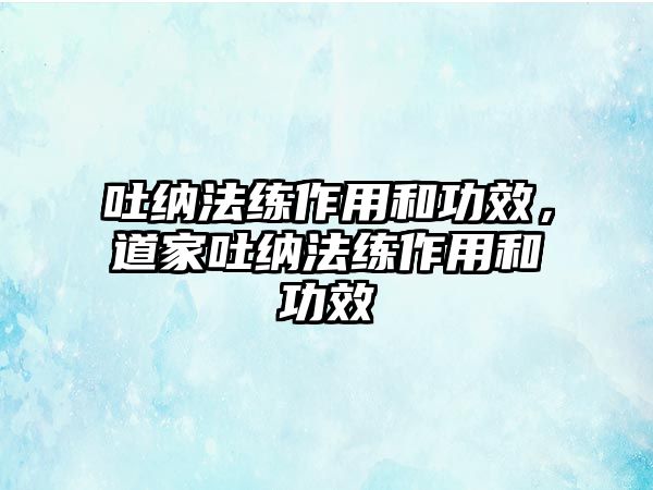 吐納法練作用和功效，道家吐納法練作用和功效