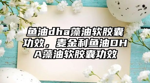 魚油dha藻油軟膠囊功效，麥金利魚油DHA藻油軟膠囊功效