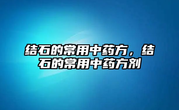 結(jié)石的常用中藥方，結(jié)石的常用中藥方劑