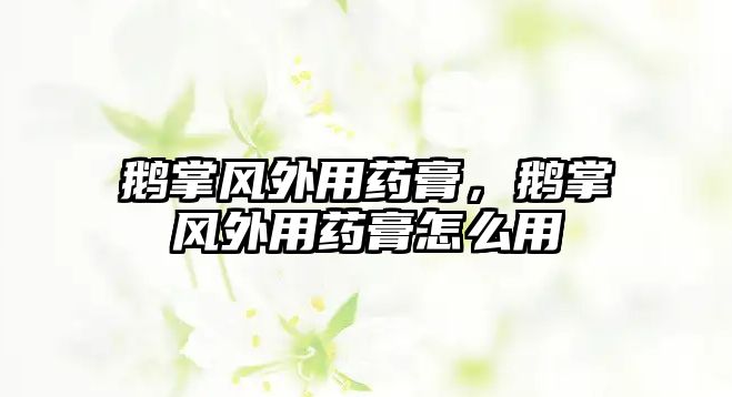 鵝掌風(fēng)外用藥膏，鵝掌風(fēng)外用藥膏怎么用