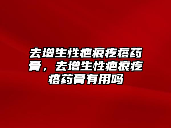 去增生性疤痕疙瘩藥膏，去增生性疤痕疙瘩藥膏有用嗎