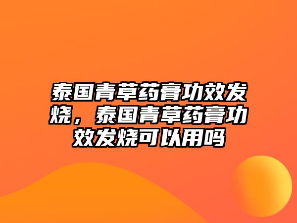 泰國(guó)青草藥膏功效發(fā)燒，泰國(guó)青草藥膏功效發(fā)燒可以用嗎