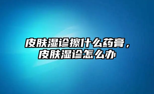 皮膚濕診擦什么藥膏，皮膚濕診怎么辦