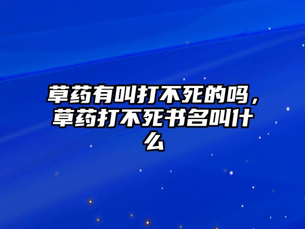 草藥有叫打不死的嗎，草藥打不死書名叫什么