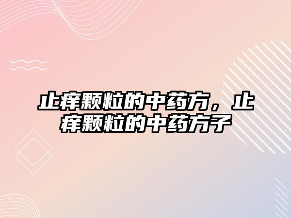 止癢顆粒的中藥方，止癢顆粒的中藥方子