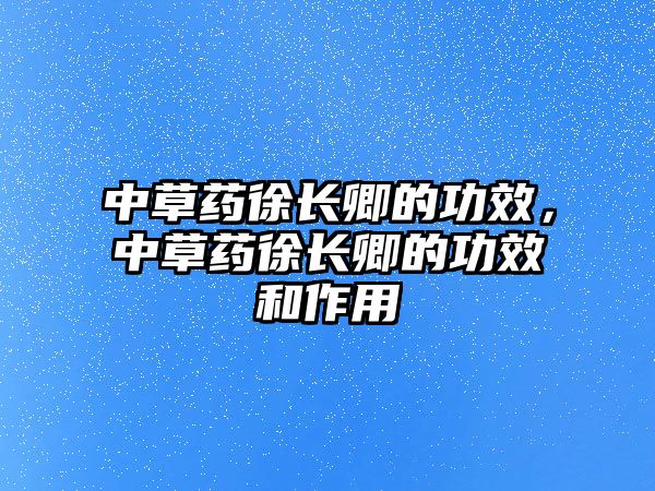 中草藥徐長(zhǎng)卿的功效，中草藥徐長(zhǎng)卿的功效和作用