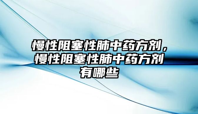 慢性阻塞性肺中藥方劑，慢性阻塞性肺中藥方劑有哪些