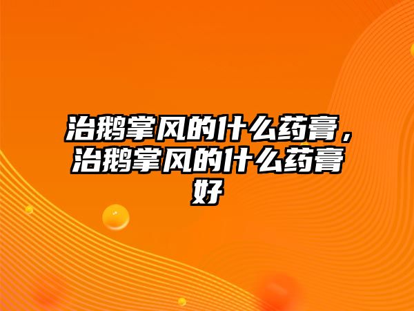 治鵝掌風(fēng)的什么藥膏，治鵝掌風(fēng)的什么藥膏好