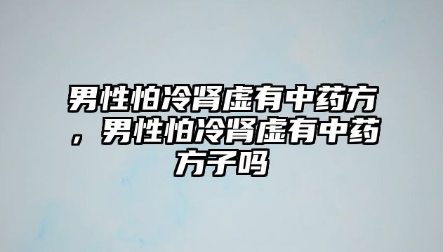 男性怕冷腎虛有中藥方，男性怕冷腎虛有中藥方子嗎