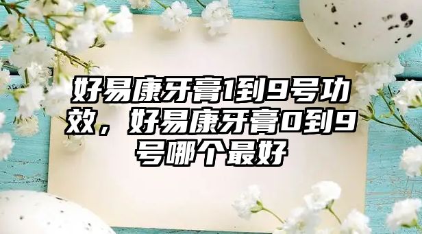 好易康牙膏1到9號功效，好易康牙膏0到9號哪個最好