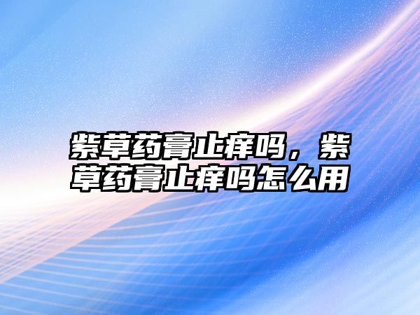 紫草藥膏止癢嗎，紫草藥膏止癢嗎怎么用